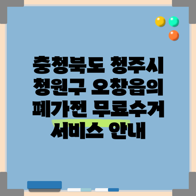 충청북도 청주시 청원구 오창읍의 폐가전 무료수거 서비스 안내